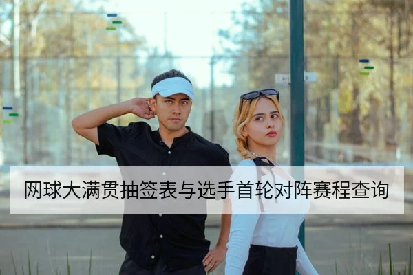 网球大满贯抽签表与选手首轮对阵赛程查询